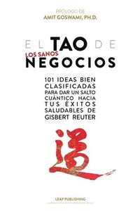 bokomslag El TAO de los Sanos Negocios: 101 ideas bien clasificadas para dar un salto cuántico hacia tus éxitos saludables.