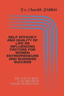Self Efficacy and Quality of Life as Influencing Factors for Women Entrepreneurs and Business Success: The Case of Small Scale Industry in Andhra Prad 1