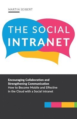 Martin Seibert - The Social Intranet: Encouraging Collaboration and Strengthening Communication. How to Become Mobile and Effective in the Cloud with a Social Intranet, Häftad