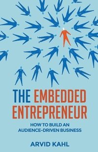 bokomslag The Embedded Entrepreneur: How to Build an Audience-Driven Business