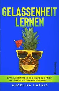 bokomslag Gelassenheit lernen: Gewohnheiten ändern und innere Ruhe finden - Wut, Ängste und Gedanken kontrollieren