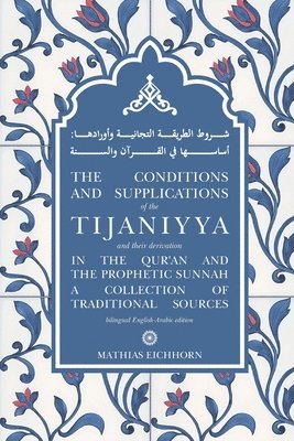 Mathias Eichhorn - Conditions and Supplications of the Tijaniyya and their Derivation in the Qur'an and the Prophetic Sunnah, Häftad