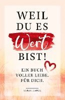 Weil du es wert bist! Ein Buch voller Liebe. Für dich. 1