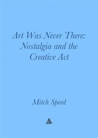 bokomslag Art Was Never There: Nostalgia and the Creative ACT