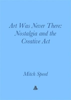 Mitch Speed - Art Was Never There - Nostalgia and the Creative Act, Häftad