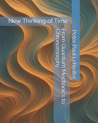 Peter Paul Lehleiter - From Quantum Mechanics to Chronomorphy, Häftad