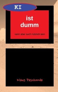 bokomslag KI ist dumm - Eine allgemein verständliche Beschreibung von generativer KI-Software und ihren Möglichkeiten: kann aber auch nützlich sein
