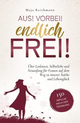 Aus! Vorbei! Endlich frei!: 150 Impulse nach der Trennung über Loslassen, Selbstliebe und Neuanfang für Frauen auf dem Weg zu innerer Stärke und Leben 1