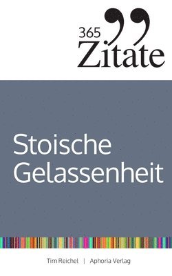 365 Zitate für stoische Gelassenheit: Tägliche Weisheiten der Stoiker für mehr Glück und Erfolg im Leben (Die Geheimnisse berühmter Philosophen des St