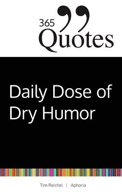 365 Quotes for a Daily Dose of Dry Humor: Satirical and Sarcastic Sayings for Every Day (Your Daily Dose of Sarcasm and Irony on the Madness of our Wo