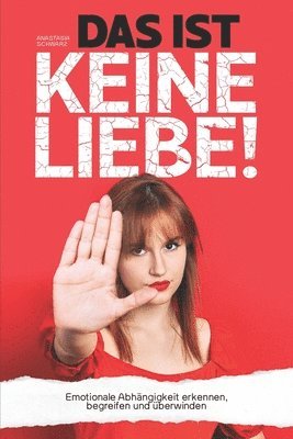 DAS IST KEINE LIEBE! - Emotionale Abhangigkeit erkennen, begreifen und uberwinden 1