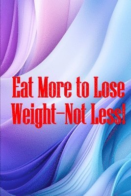 Eat More to Lose Weight-Not Less! 1