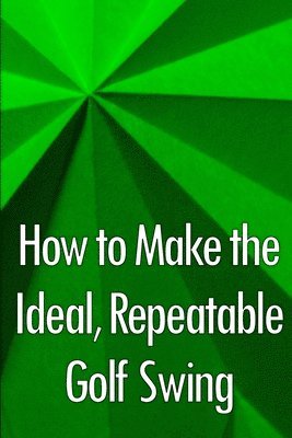 How to Make the Ideal, Repeatable Golf Swing 1