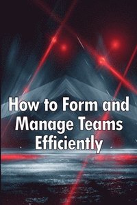 bokomslag How to Form and Manage Teams Efficiently