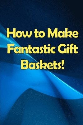 How to Make Fantastic Gift Baskets! 1
