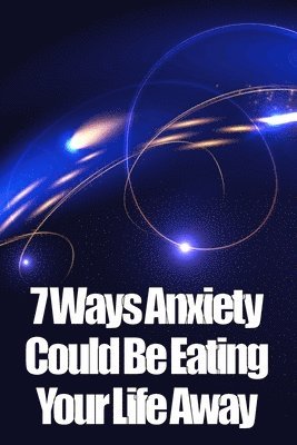 7 Ways Anxiety Could Be Eating Your Life Away 1