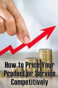 bokomslag How to Price Your Product or Service Competitively