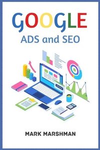 bokomslag GOOGLE ADS and SEO: Learn All About Google and SEO and How to Use Their Powers for Your Business (2022 Guide for Beginners)