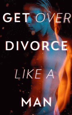 bokomslag Get Over Divorce Like A Man