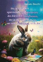 bokomslag Die unglaublichen Abenteuer des kleinen Osterhasen, der in die weite Welt zog, um neue Farben zu finden - Kinderbuch ab 4 Jahren