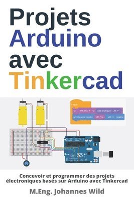 M Eng Johannes Wild, M. Eng Johannes Wild, M.Eng. Johannes Wild, M. Eng. Johannes Wild - Projets Arduino avec Tinkercad, Häftad