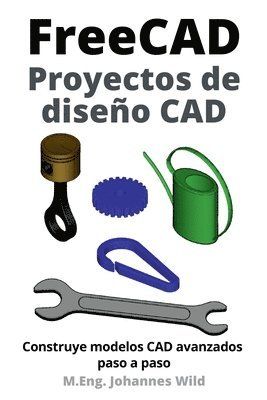 M Eng Johannes Wild, M. Eng Johannes Wild, M.Eng. Johannes Wild, M. Eng. Johannes Wild - FreeCAD Proyectos de diseño CAD, Häftad