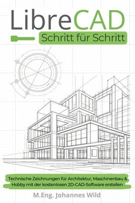 bokomslag LibreCAD Schritt für Schritt: Technische Zeichnungen für Architektur, Maschinenbau & Hobby mit der kostenlosen 2D-CAD-Software erstellen