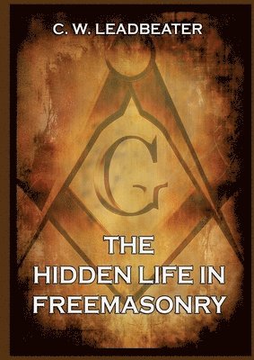 Charles W. Leadbeater - The Hidden Life in Freemasonry: Thematically Annotated Edition, Häftad