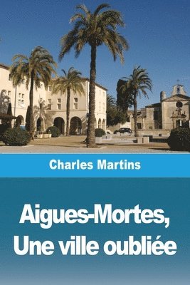 Charles Martins - Aigues-Mortes, Une ville oubliée, Häftad