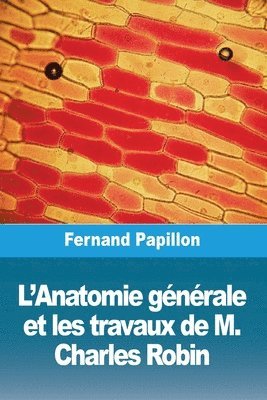 L'Anatomie gnrale et les travaux de M. Charles Robin 1