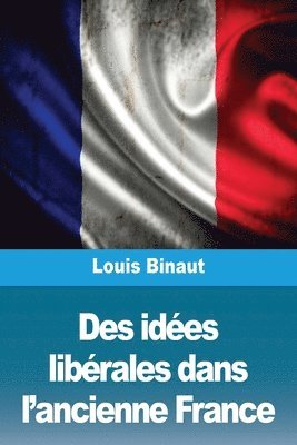 Louis Binaut - Des idées libérales dans l'ancienne France, Häftad