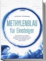 bokomslag Methylenblau für Einsteiger: Das Praxisbuch zur sicheren Anwendung von Methylenblau zur gezielten Leistungssteigerung von Gehirn, Immunsystem und Mitochondrien