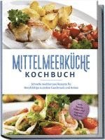 bokomslag Mittelmeerküche Kochbuch: Schnelle mediterrane Rezepte für Berufstätige zu jedem Geschmack und Anlass - inkl. Snacks, Salate und veganer Rezepte