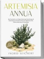 bokomslag Artemisia Annua: Das Praxisbuch zur richtigen Dosierung, Herstellung und Anwendung von Artemisia Annua für Infektionsschutz, Schmerzlinderung und Hautpflege - inkl. Tipps zum Eigenanbau und Rezepten