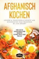 bokomslag Afghanisch kochen: Leckere & traditionelle Rezepte aus Afghanistan vom Frühstück bis zum Dessert - Inklusive vegetarischer Rezepte sowie Tipps und Tricks