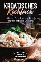 Kroatisches Kochbuch: 80 leckere & mediterrane Rezepte aus den Regionen Kroatiens