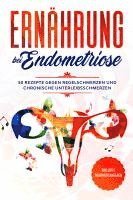Ernährung bei Endometriose: 50 Rezepte gegen Regelschmerzen und chronische Unterleibsschmerzen - Inklusive Nährwertangaben