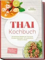 Fenja Boonmee - Thai Kochbuch: Wie in Thailand! Die leckersten Rezepte der Thai-Küche für jeden Geschmack - für authentische Aromen zu Hause - inkl. Currypasten & Soßen, Streetfood-Snacks, Reis & Klebreis & Desserts, Häftad