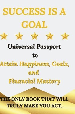 bokomslag Success is a Goal - Universal Passport to Attain Happiness, Goals, and Financial Mastery