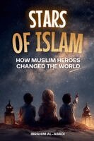 Stars of Islam - How Muslim Heroes Changed the World: A Short History of Islam for Kids (Islamic Books for Kids)
