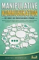 bokomslag MANIPULATIVE KOMMUNIKATION - Die Kunst der überzeugenden Sprache: Wie Sie machtvolle Rhetorik gekonnt einsetzen, enorme Selbstsicherheit ausstrahlen und Menschen spielend leicht für sich gewinnen