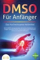 bokomslag DMSO FÜR ANFÄNGER - Das hochwirksame Heilmittel: Wie Sie DMSO richtig anwenden und dosieren (Krankheiten vorbeugen, Gesundheit fördern, Entzündungen heilen, chronische Schmerzen dauerhaft bekämpfen)