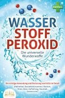 bokomslag WASSERSTOFFPEROXID - Die universelle Wunderwaffe: Die richtige Anwendung und Dosierung von H2O2 im Detail (Heilmittel, Desinfektionsmittel, Medizin, Viren, Akne, Aufhellung, Haushalt, Garten uvm.)