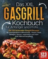 Das XXL Gasgrill Kochbuch für Anfänger & Profis: Die 123 leckersten Gasgrill Rezepte für unvergessliche Grillmomente - Fleisch, Fisch, Beilagen, Saucen, vegetarisch und mehr (inkl. Nährwertangaben)