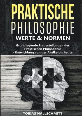 Praktische Philosophie - Werte und Normen: Grundlegende Fragestellungen der Praktischen Philosophie - Entwicklung von der Antike bis heute 1