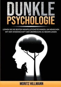 bokomslag Dunkle Psychologie: Lernen Sie die besten Manipulationstechniken, um Menschen mit der Wissenschaft der Überredung zu beeinflussen