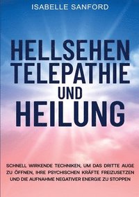 bokomslag Hellsehen Telepathie Und Heilung: Schnell Wirkende Techniken, Um Das Dritte Auge Zu Öffnen, Ihre Psychischen Kräfte Freizusetzen Und Die Aufnahme Nega