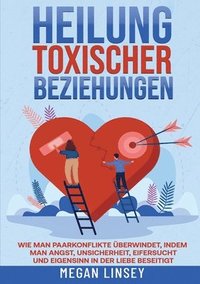 bokomslag Heilung toxischer Beziehungen: Wie man Paarkonflikte überwindet, indem man Angst, Unsicherheit, Eifersucht und Eigensinn in der Liebe beseitigt