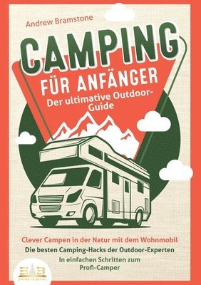 bokomslag CAMPING FÜR ANFÄNGER - Der ultimative Outdoor-Guide: Clever Campen in der Natur mit dem Wohnmobil: Die besten Camping-Hacks der Outdoor-Experten - In