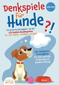 bokomslag Denkspiele Für Hunde: Der große Hunderatgeber mit den 123 besten Hundespielen für mehr Agility, Intelligenz und Spaß - inkl. Denksport-Trainingsplan f